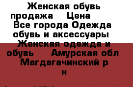 Женская обувь продажа  › Цена ­ 400 - Все города Одежда, обувь и аксессуары » Женская одежда и обувь   . Амурская обл.,Магдагачинский р-н